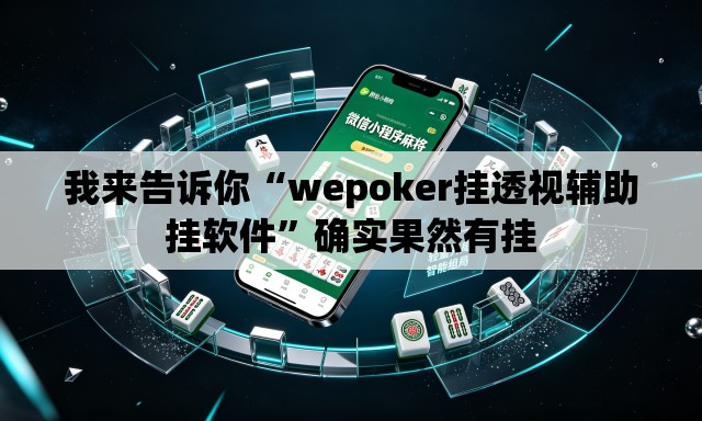 我来告诉你“wepoker挂透视辅助挂软件”确实果然有挂