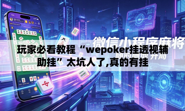 玩家必看教程“wepoker挂透视辅助挂”太坑人了,真的有挂