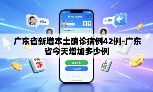  广东省新增本土确诊病例42例-广东省今天增加多少例