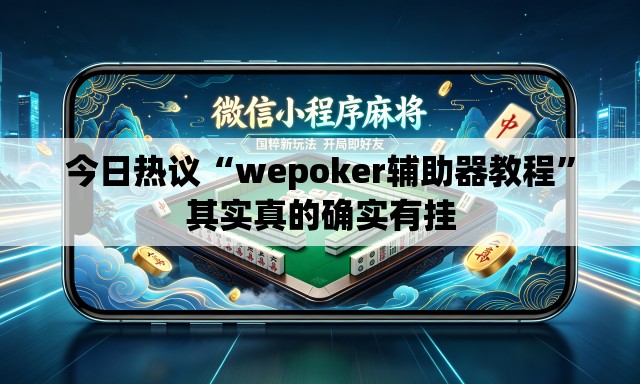 今日热议“wepoker辅助器教程	”其实真的确实有挂