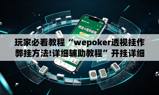 玩家必看教程“wepoker透视挂作弊挂方法!详细辅助教程	”开挂详细教学