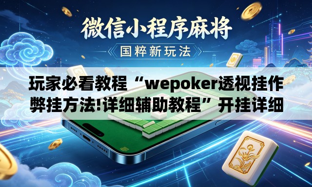 玩家必看教程“wepoker透视挂作弊挂方法!详细辅助教程	”开挂详细教学