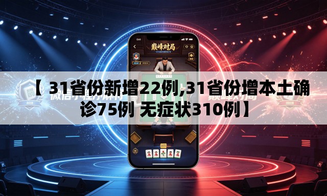 【 31省份新增22例,31省份增本土确诊75例 无症状310例】