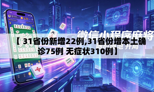【 31省份新增22例,31省份增本土确诊75例 无症状310例】 【 31省份新增22例,31省份增本土确诊75例 无症状310例】