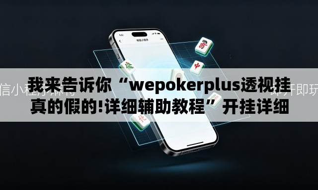 我来告诉你“wepokerplus透视挂真的假的!详细辅助教程”开挂详细教学