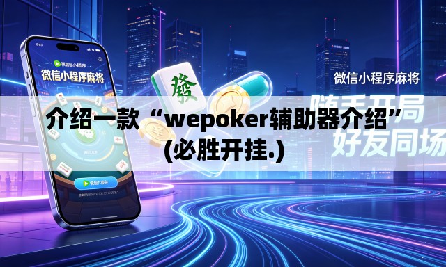 介绍一款“wepoker辅助器介绍”(必胜开挂.)