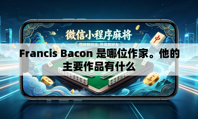 Francis Bacon 是哪位作家	。他的主要作品有什么