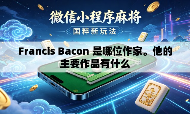 Francis Bacon 是哪位作家。他的主要作品有什么