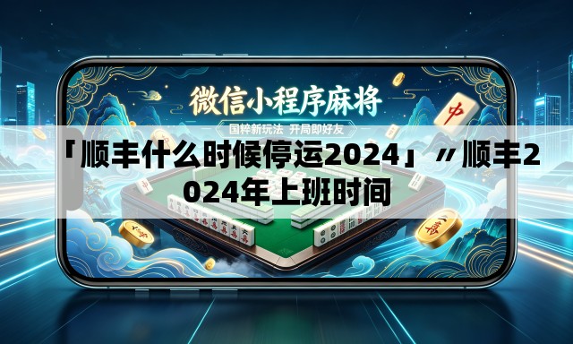 「顺丰什么时候停运2024」〃顺丰2024年上班时间 「顺丰什么时候停运2024」〃顺丰2024年上班时间