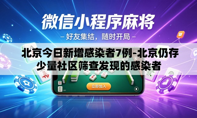  北京今日新增感染者7例-北京仍存少量社区筛查发现的感染者