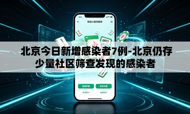  北京今日新增感染者7例-北京仍存少量社区筛查发现的感染者