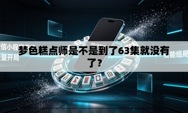 梦色糕点师是不是到了63集就没有了? 梦色糕点师是不是到了63集就没有了?