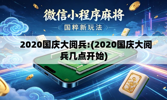 2020国庆大阅兵:(2020国庆大阅兵几点开始) 2020国庆大阅兵:(2020国庆大阅兵几点开始)