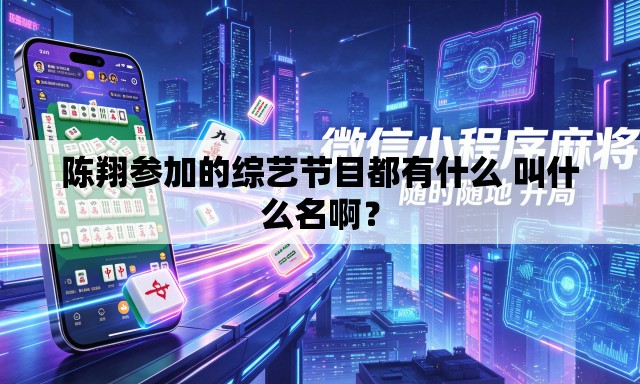 陈翔参加的综艺节目都有什么 叫什么名啊？