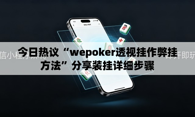 今日热议“wepoker透视挂作弊挂方法”分享装挂详细步骤