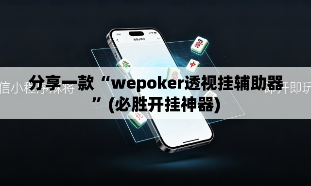 分享一款“wepoker透视挂辅助器”(必胜开挂神器)
