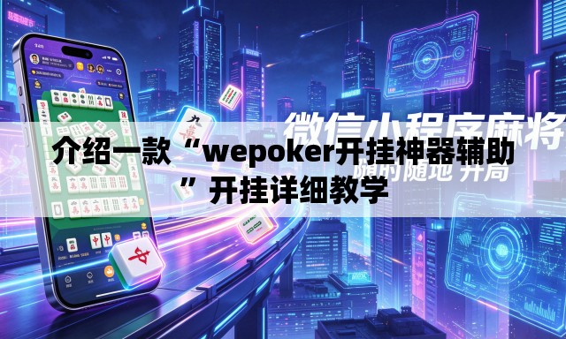 介绍一款“wepoker开挂神器辅助	”开挂详细教学