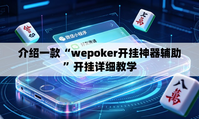 介绍一款“wepoker开挂神器辅助”开挂详细教学