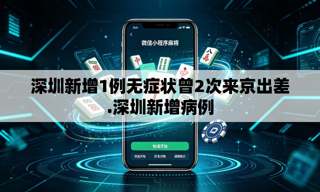深圳新增1例无症状曾2次来京出差.深圳新增病例 深圳新增1例无症状曾2次来京出差.深圳新增病例