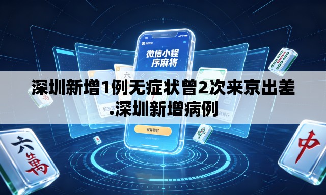 深圳新增1例无症状曾2次来京出差.深圳新增病例 深圳新增1例无症状曾2次来京出差.深圳新增病例