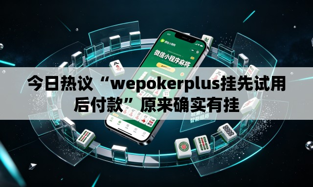 今日热议“wepokerplus挂先试用后付款	”原来确实有挂