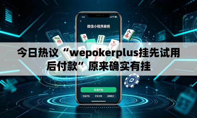 今日热议“wepokerplus挂先试用后付款	”原来确实有挂