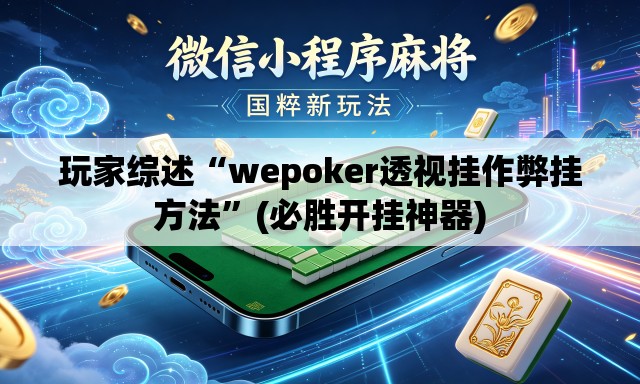 玩家综述“wepoker透视挂作弊挂方法”(必胜开挂神器)