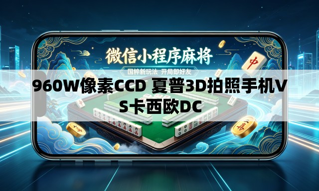 960W像素CCD 夏普3D拍照手机VS卡西欧DC 960W像素CCD 夏普3D拍照手机VS卡西欧DC