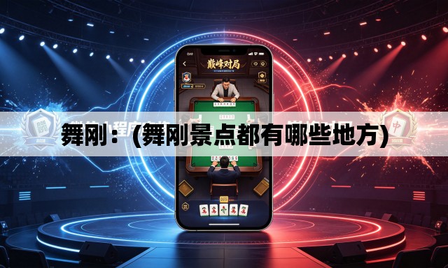 舞刚:(舞刚景点都有哪些地方) 舞刚:(舞刚景点都有哪些地方)
