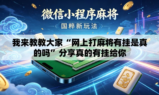 我来教教大家“网上打麻将有挂是真的吗	”分享真的有挂给你