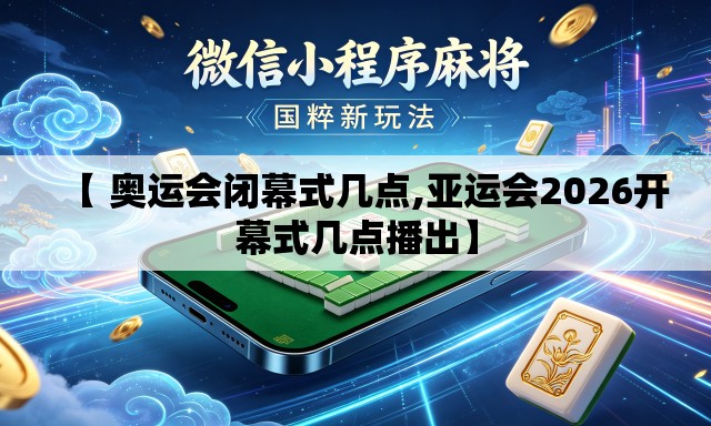 【 奥运会闭幕式几点,亚运会2026开幕式几点播出】