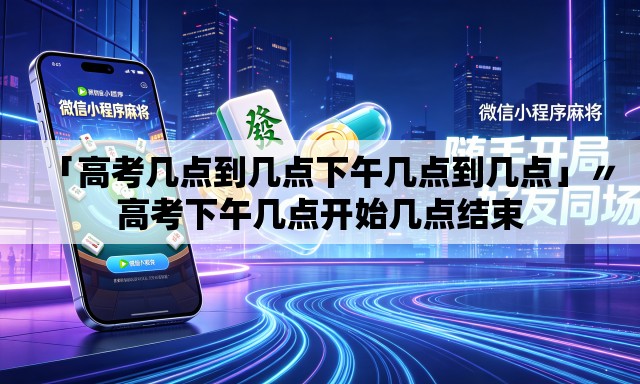 「高考几点到几点下午几点到几点」〃高考下午几点开始几点结束 「高考几点到几点下午几点到几点」〃高考下午几点开始几点结束