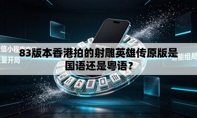 83版本香港拍的射雕英雄传原版是国语还是粤语? 83版本香港拍的射雕英雄传原版是国语还是粤语?
