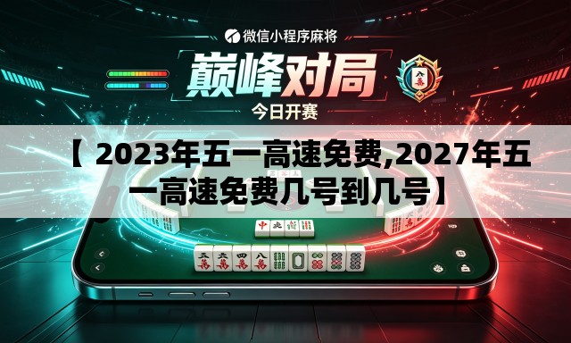 【 2023年五一高速免费,2027年五一高速免费几号到几号】