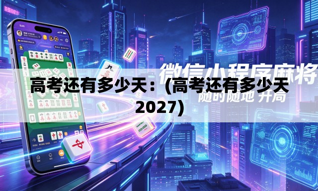 高考还有多少天：(高考还有多少天2027)