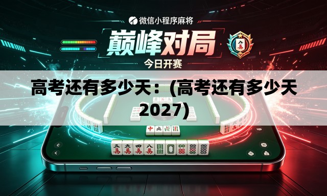 高考还有多少天：(高考还有多少天2027)