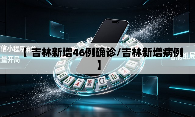 【 吉林新增46例确诊/吉林新增病例】