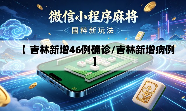 【 吉林新增46例确诊/吉林新增病例】