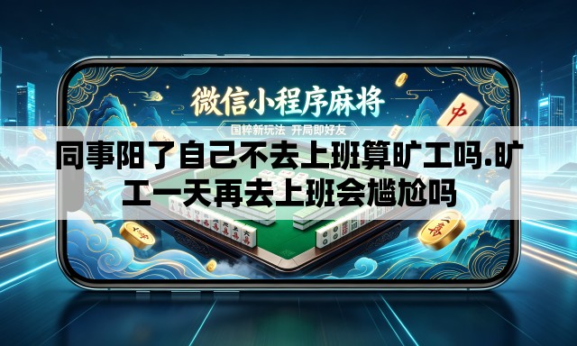 同事阳了自己不去上班算旷工吗.旷工一天再去上班会尴尬吗 同事阳了自己不去上班算旷工吗.旷工一天再去上班会尴尬吗
