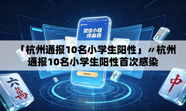 「杭州通报10名小学生阳性」〃杭州通报10名小学生阳性首次感染