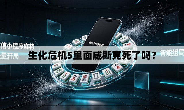生化危机5里面威斯克死了吗？