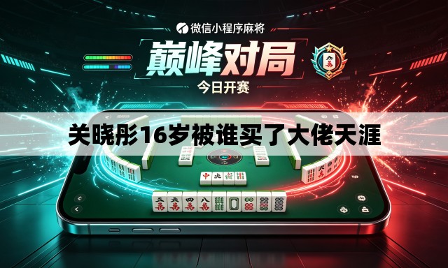 关晓彤16岁被谁买了大佬天涯