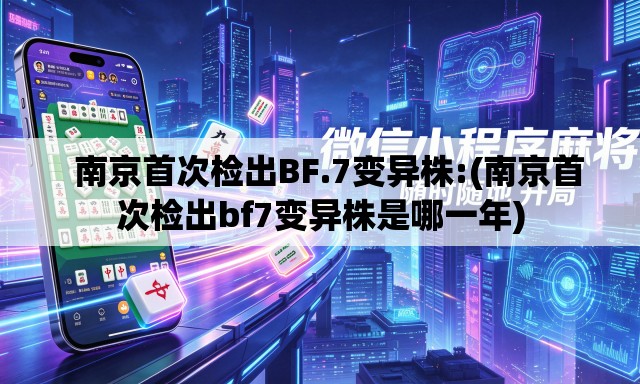   南京首次检出BF.7变异株:(南京首次检出bf7变异株是哪一年)