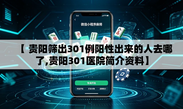 【 贵阳筛出301例阳性出来的人去哪了,贵阳301医院简介资料】