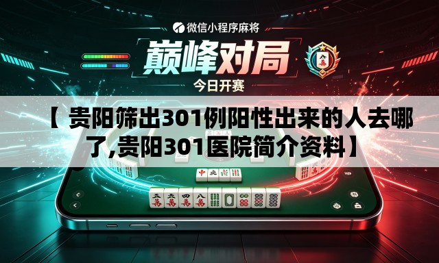【 贵阳筛出301例阳性出来的人去哪了,贵阳301医院简介资料】 【 贵阳筛出301例阳性出来的人去哪了,贵阳301医院简介资料】
