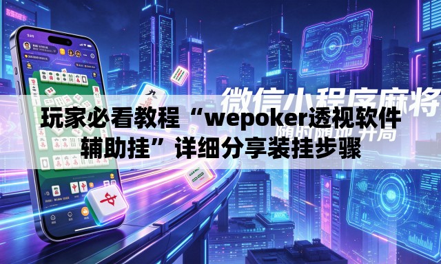 玩家必看教程“wepoker透视软件辅助挂”详细分享装挂步骤