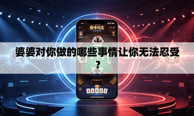 婆婆对你做的哪些事情让你无法忍受？