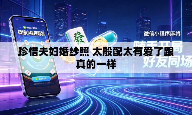 珍惜夫妇婚纱照 太般配太有爱了跟真的一样