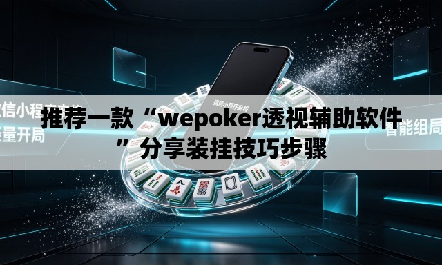 推荐一款“wepoker透视辅助软件”分享装挂技巧步骤