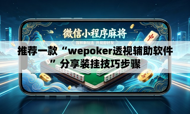 推荐一款“wepoker透视辅助软件	”分享装挂技巧步骤
